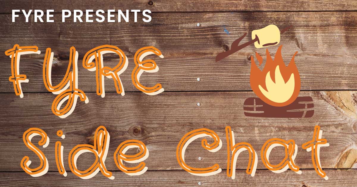 Join us for our FYRE Side Chat